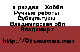  в раздел : Хобби. Ручные работы » Субкультуры . Владимирская обл.,Владимир г.